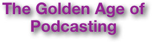 The Golden Age of Podcasting